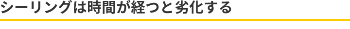 シーリングは時間が経つと劣化する