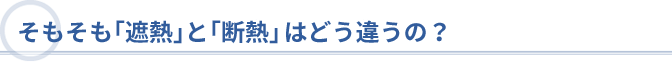 そもそも「遮熱」と「断熱」はどう違うの？