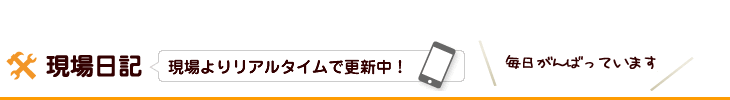 「現場日記」現場よりリアルタイムで更新中！会社名は毎日頑張っています