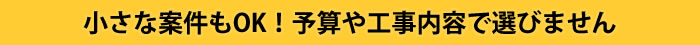 小さな案件もOK!予算や工事内容で選びません