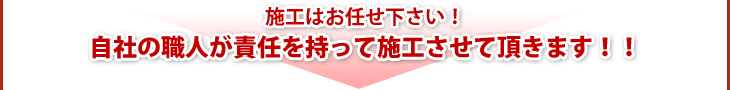 施工はお任せ下さい!自社の職人が責任を持って施工させて頂きます!!