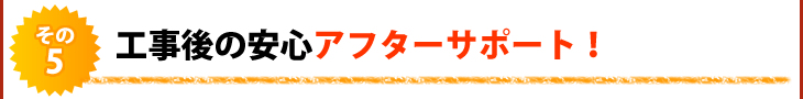 その5 工事後の安心アフターサポート!