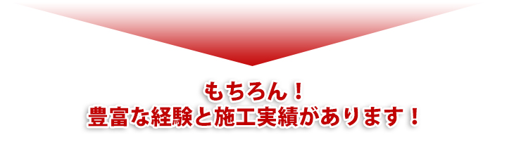 もちろん!豊富な経験と施工実績があります!